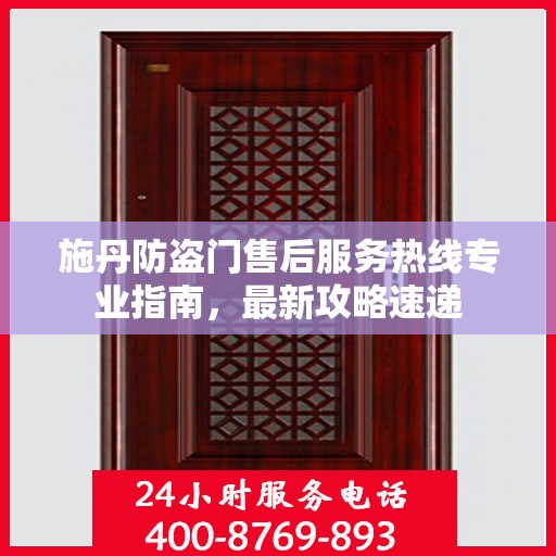 施丹防盗门售后服务热线专业指南，最新攻略速递