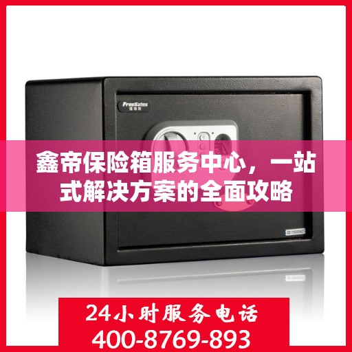 鑫帝保险箱服务中心，一站式解决方案的全面攻略
