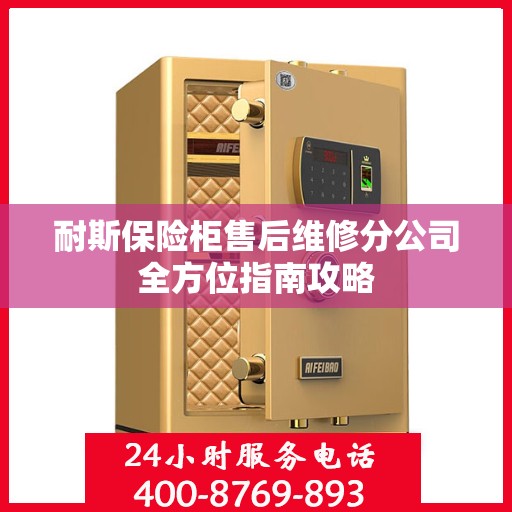 耐斯保险柜售后维修分公司全方位指南攻略