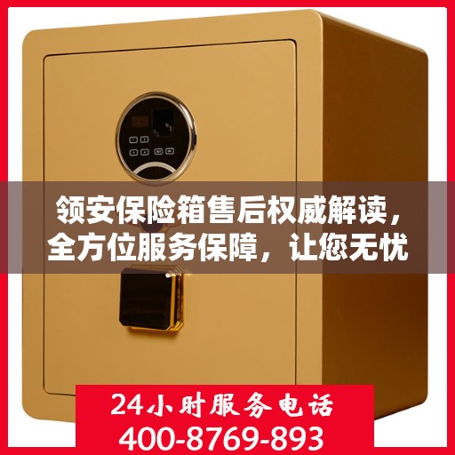 领安保险箱售后权威解读，全方位服务保障，让您无忧！