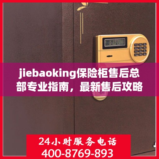 jiebaoking保险柜售后总部专业指南，最新售后攻略与服务支持
