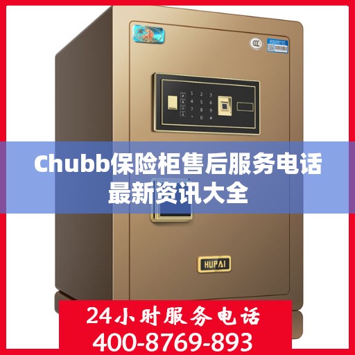 Chubb保险柜售后服务电话最新资讯大全