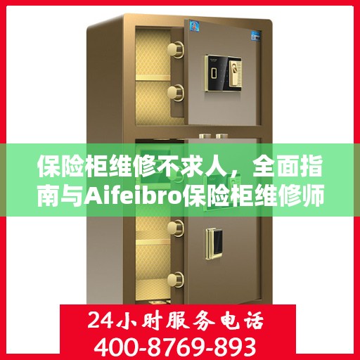 保险柜维修不求人，全面指南与Aifeibro保险柜维修师傅电话攻略