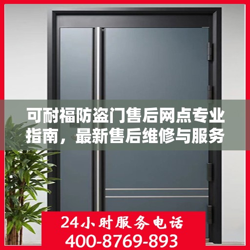 可耐福防盗门售后网点专业指南，最新售后维修与服务攻略
