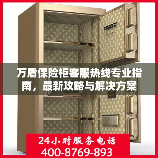 万盾保险柜客服热线专业指南，最新攻略与解决方案