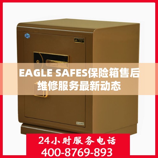 EAGLE SAFES保险箱售后维修服务最新动态