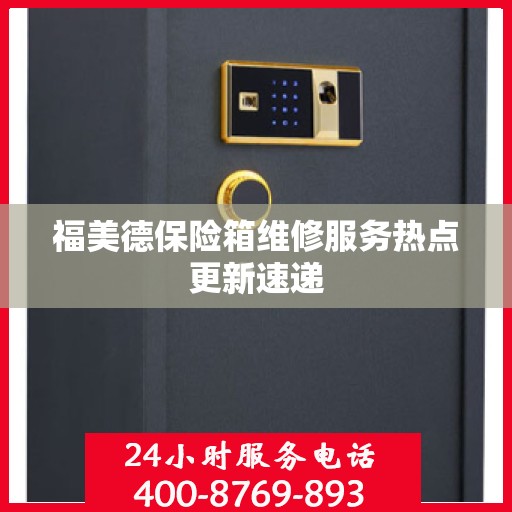 福美德保险箱维修服务热点更新速递