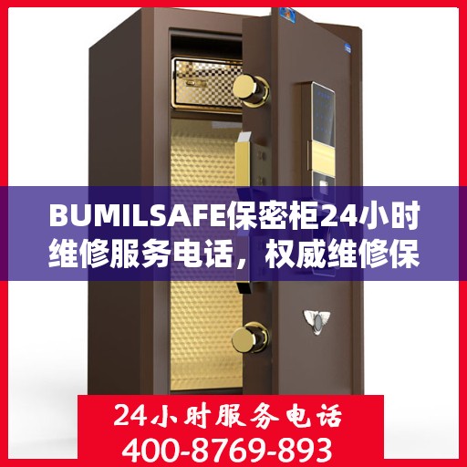 BUMILSAFE保密柜24小时维修服务电话，权威维修保障，贴心服务随时在线