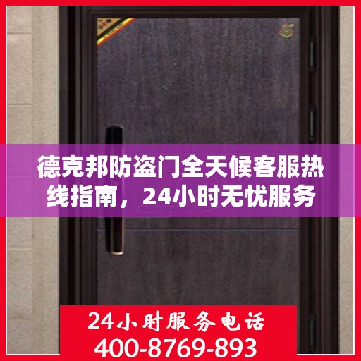 德克邦防盗门全天候客服热线指南，24小时无忧服务，让您安心无忧的门之选