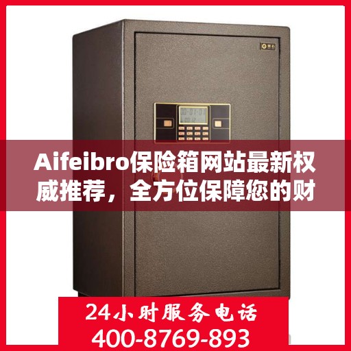 Aifeibro保险箱网站最新权威推荐，全方位保障您的财产安全