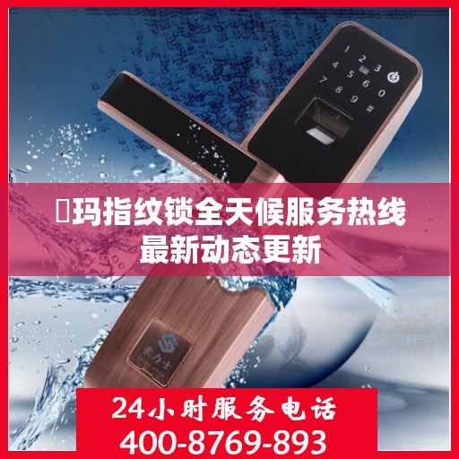 玥玛指纹锁全天候服务热线最新动态更新