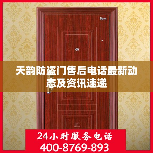 天韵防盗门售后电话最新动态及资讯速递