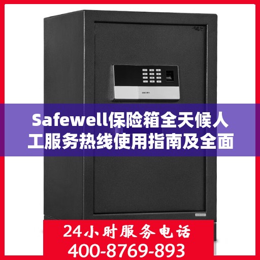 Safewell保险箱全天候人工服务热线使用指南及全面攻略