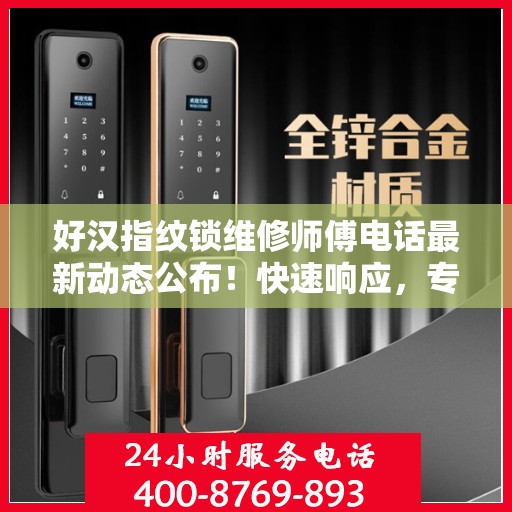 好汉指纹锁维修师傅电话最新动态公布！快速响应，专业维修服务开启！