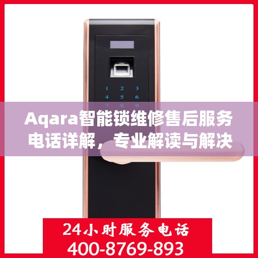 Aqara智能锁维修售后服务电话详解，专业解读与解决方案