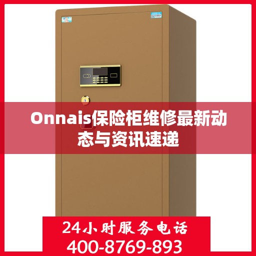 Onnais保险柜维修最新动态与资讯速递