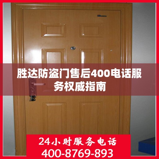胜达防盗门售后400电话服务权威指南