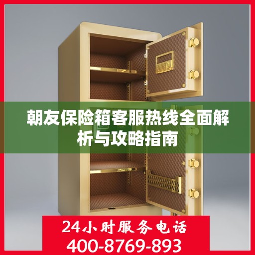 朝友保险箱客服热线全面解析与攻略指南