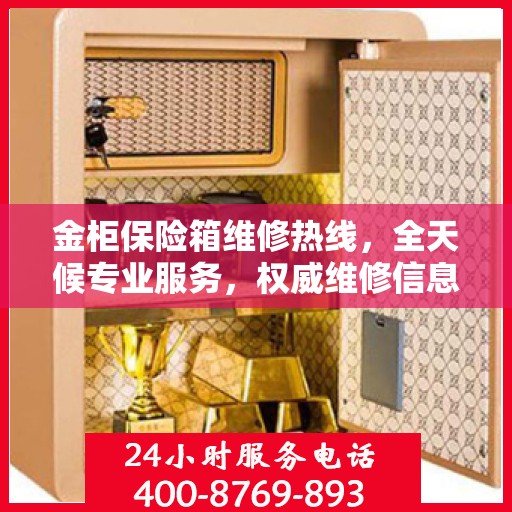 金柜保险箱维修热线，全天候专业服务，权威维修信息保障