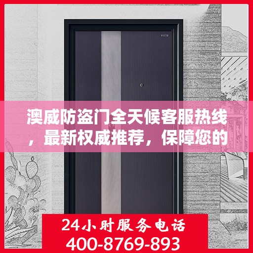 澳威防盗门全天候客服热线，最新权威推荐，保障您的安全需求