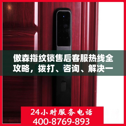 傲森指纹锁售后客服热线全攻略，拨打、咨询、解决一步到位！