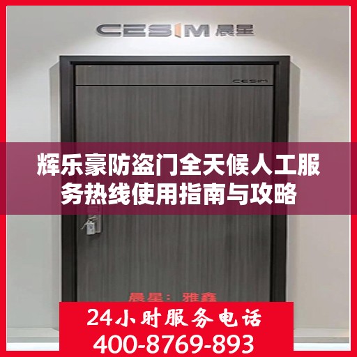 辉乐豪防盗门全天候人工服务热线使用指南与攻略