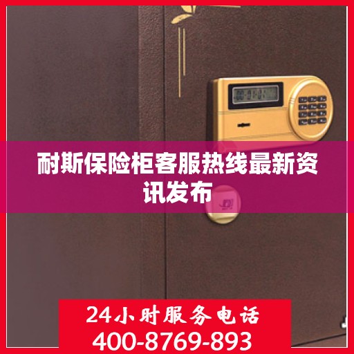 耐斯保险柜客服热线最新资讯发布