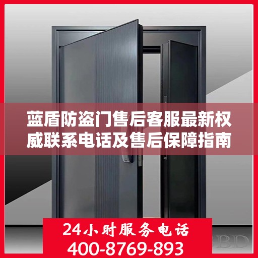 蓝盾防盗门售后客服最新权威联系电话及售后保障指南