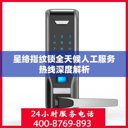 星络指纹锁全天候人工服务热线深度解析