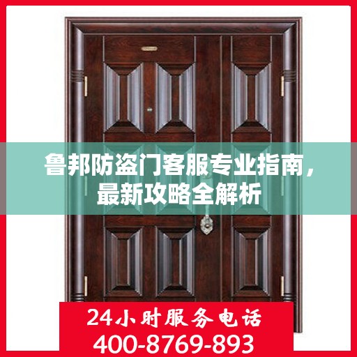 鲁邦防盗门客服专业指南，最新攻略全解析
