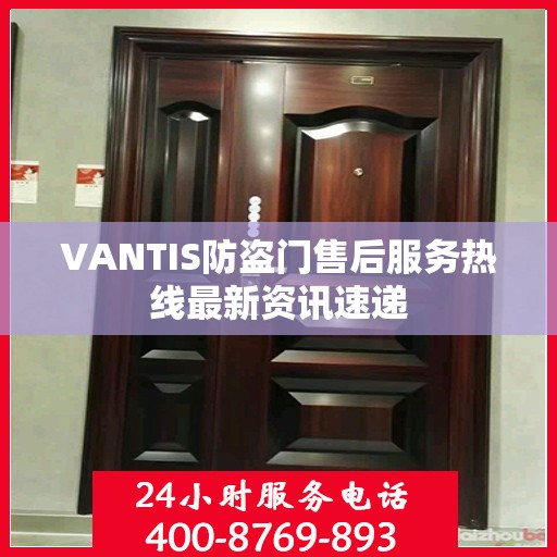 VANTIS防盗门售后服务热线最新资讯速递
