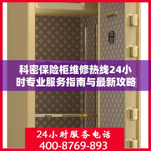 科密保险柜维修热线24小时专业服务指南与最新攻略