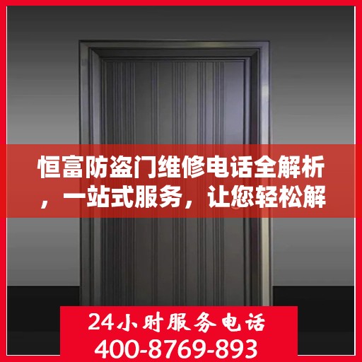 恒富防盗门维修电话全解析，一站式服务，让您轻松解决维修难题