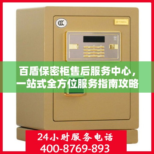 百盾保密柜售后服务中心，一站式全方位服务指南攻略