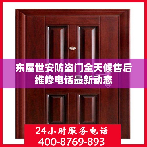 东屋世安防盗门全天候售后维修电话最新动态