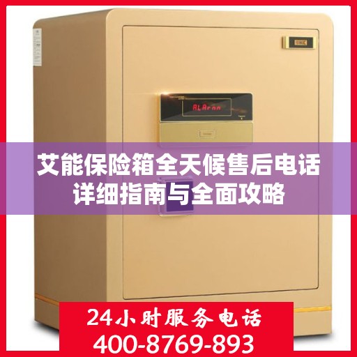 艾能保险箱全天候售后电话详细指南与全面攻略