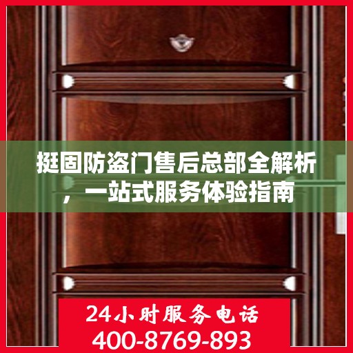 挺固防盗门售后总部全解析，一站式服务体验指南