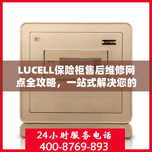 LUCELL保险柜售后维修网点全攻略，一站式解决您的维修烦恼