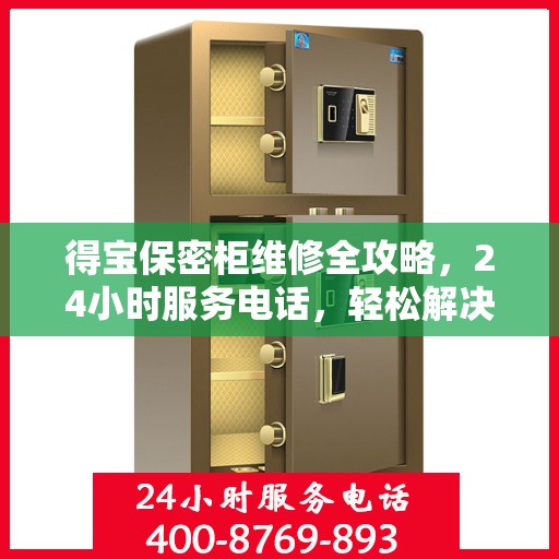 得宝保密柜维修全攻略，24小时服务电话，轻松解决您的维修难题