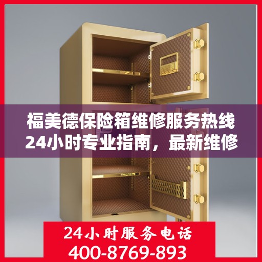 福美德保险箱维修服务热线24小时专业指南，最新维修攻略与电话服务支持