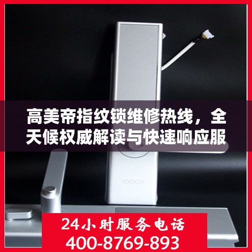 高美帝指纹锁维修热线，全天候权威解读与快速响应服务