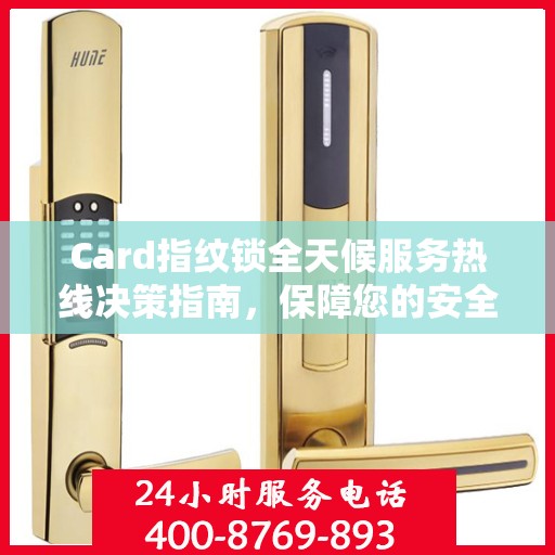 Card指纹锁全天候服务热线决策指南，保障您的安全无忧