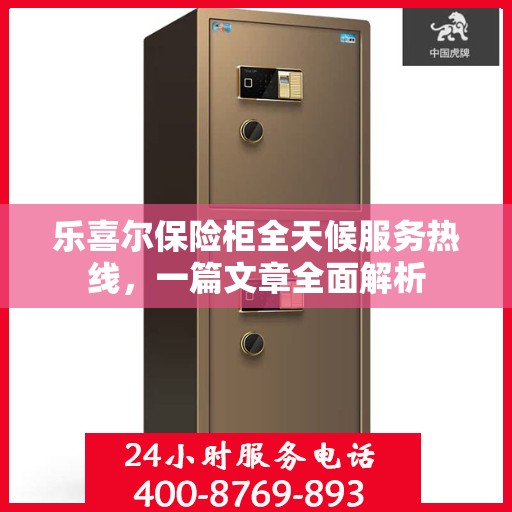 乐喜尔保险柜全天候服务热线，一篇文章全面解析