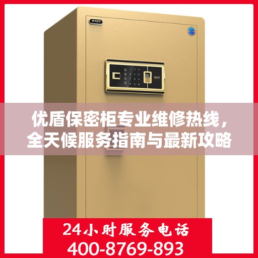 优盾保密柜专业维修热线，全天候服务指南与最新攻略