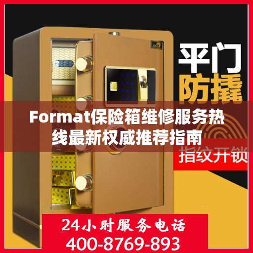 Format保险箱维修服务热线最新权威推荐指南