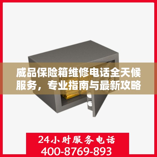 威品保险箱维修电话全天候服务，专业指南与最新攻略