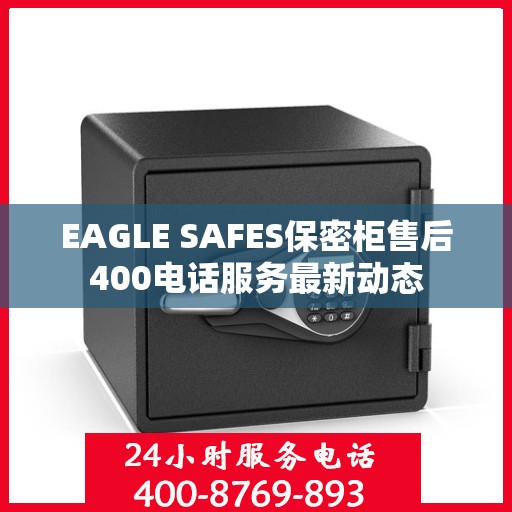 EAGLE SAFES保密柜售后400电话服务最新动态