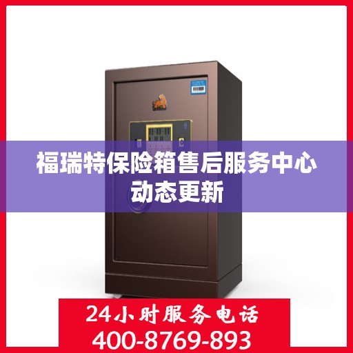 福瑞特保险箱售后服务中心动态更新
