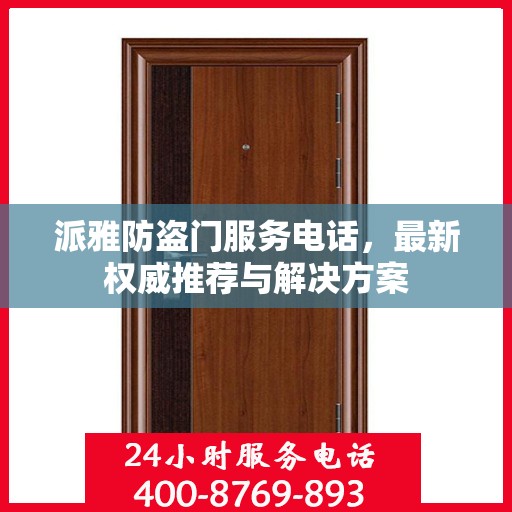 派雅防盗门服务电话，最新权威推荐与解决方案
