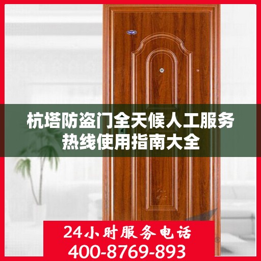 杭塔防盗门全天候人工服务热线使用指南大全